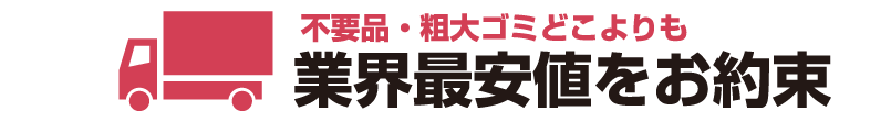 不用品・粗大ゴミどこよりも 業界最安値をお約束